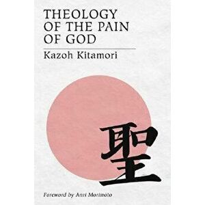 Theology of the Pain of God: The First Original Theology From Japan, Paperback - Kazoh Kitamori imagine