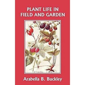 Plant Life in Field and Garden (Yesterday's Classics), Paperback - Arabella Buckley imagine