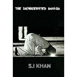 The Incarcerated Muslim, Paperback - S. I. Khan imagine