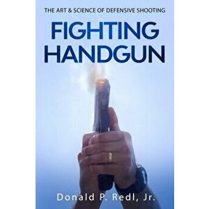 Fighting Handgun: The Art & Science of Defensive Shooting, Paperback - Donald P. Redl Jr imagine