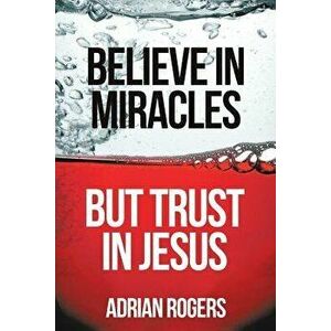 Believe in Miracles, But Trust in Jesus, Paperback - Adrian Rogers imagine