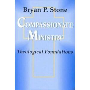 Compassionate Ministry: Theological Foundations, Paperback - Bryan Stone imagine