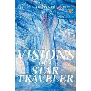Visions of a Star Traveler, Paperback - J. M. Vessard imagine