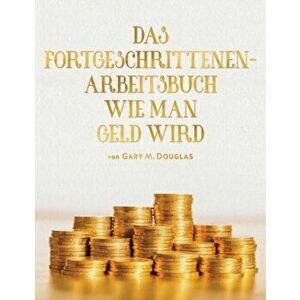 DAS FORTGESCHRITTENEN- ARBEITSBUCH WIE MAN GELD WIRD (Adv Money German), Paperback - Gary M. Douglas imagine