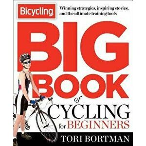 The Bicycling Big Book of Cycling for Beginners: Everything a New Cyclist Needs to Know to Gear Up and Start Riding, Paperback - Tori Bortman imagine