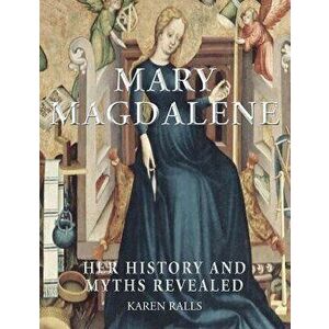 Mary Magdalene: Her History and Myths Revealed, Paperback - Karen Rails imagine