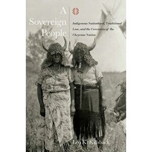 A Sovereign People: Indigenous Nationhood, Traditional Law, and the Covenants of the Cheyenne Nation, Hardcover - Leo K. Killsback imagine