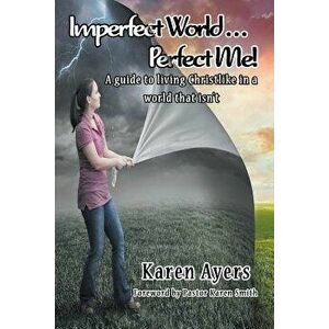 Imperfect World . . . Perfect Me! a Guide to Living Christlike in a World That Isn't, Paperback - Karen Ayers imagine