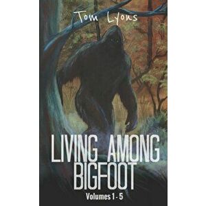 Living Among Bigfoot: Volumes 1-5, Paperback - Tom Lyons imagine