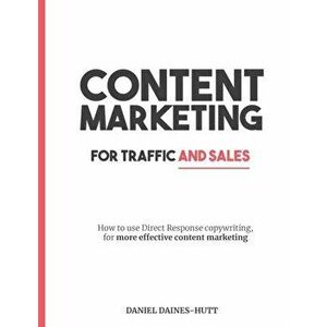 Content Marketing For Traffic And Sales: How To Use Direct Response Copywriting, For More Effective Content Marketing, Paperback - Daniel Daines-Hutt imagine