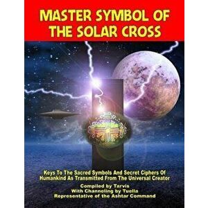 Master Symbol Of The Solar Cross: Keys To The Sacred Symbols And Secret Ciphers Of Humankind, Paperback - Representative of the Ashtar Command imagine