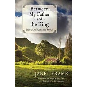 Between My Father and the King: New and Uncollected Stories, Paperback - Janet Frame imagine