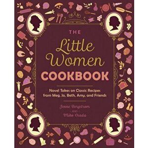 The Little Women Cookbook: Novel Takes on Classic Recipes from Meg, Jo, Beth, Amy and Friends, Hardcover - Jenne Bergstrom imagine