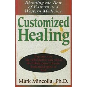 Customized Healing: Blending the Best of Eastern and Western Medicine, Paperback - Mark Mincolla imagine