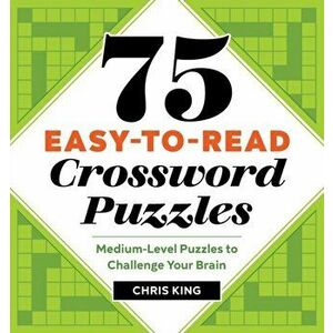 75 Easy-To-Read Crossword Puzzles: Medium-Level Puzzles to Challenge Your Brain, Paperback - Chris King imagine