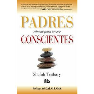 Padres Conscientes / The Conscious Parent. Transforming Ourselves, Empowering Our Children, Paperback - Shefali Tsabary imagine