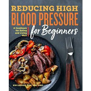 Reducing High Blood Pressure for Beginners: A Cookbook for Eating and Living Well, Paperback - Kim, Rdn Nbc-Hwc Larson imagine