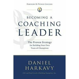 Becoming a Coaching Leader: The Proven Strategy for Building a Team of Champions, Paperback - Daniel S. Harkavy imagine