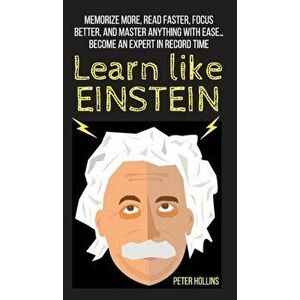 Learn Like Einstein: Memorize More, Read Faster, Focus Better, and Master Anything With Ease... Become An Expert in Record Time, Hardcover - Peter Hol imagine