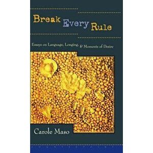 Break Every Rule: Essays on Language, Longing, and Moments of Desire, Hardcover - Carole Maso imagine