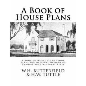 A Book of House Plans: A Book of House Plans Floor Plans for Original Designs of Various Architectural Types, Paperback - W. H. Tuttle imagine