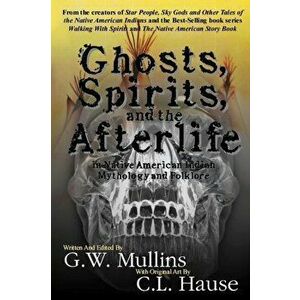 Ghosts, Spirits, and the Afterlife in Native American Indian Mythology And Folklore, Paperback - G. W. Mullins imagine