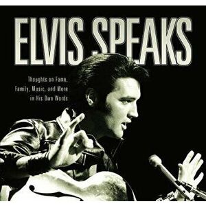 Elvis Speaks: Thoughts on Fame, Family, Music, and More in His Own Words, Paperback - Elizabeth McKeon imagine