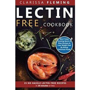 Lectin Free Cookbook: No Hassle Lectin Free Recipes In 30 Minutes or Less (Start Today Cooking Quick & Easy Recipes & Lose Weight Fast By Ea, Paperbac imagine