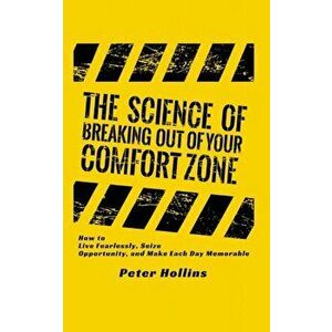 The Science of Breaking Out of Your Comfort Zone: How to Live Fearlessly, Seize Opportunity, and Make Each Day Memorable, Paperback - Peter Hollins imagine