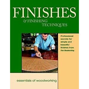 Finishes and Finishing Techniques: Professional Secrets for Simple & Beautiful Finish, Paperback - Editors of Fine Woodworking imagine