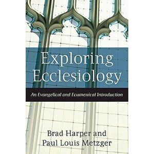 Exploring Ecclesiology: An Evangelical and Ecumenical Introduction, Paperback - Brad Harper imagine