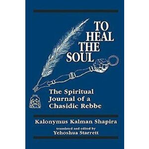 To Heal the Soul: The Spiritual Journal of a Chasidic Rebbe, Hardcover - Kalonymus Kalman Shapira imagine