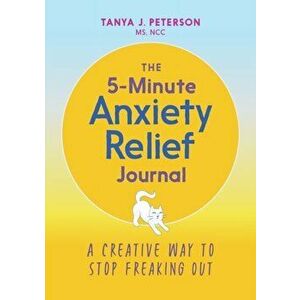 The 5-Minute Anxiety Relief Journal: A Creative Way to Stop Freaking Out, Paperback - Tanya J., MS Ncc Peterson imagine