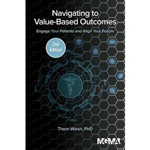 Navigating to Value-Based Outcomes: Engage Your Patients and Align Your People, Paperback - Thom Walsh imagine