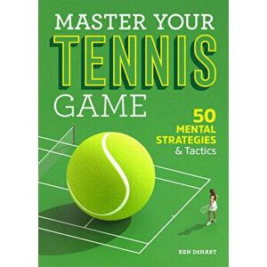 Master Your Tennis Game: 50 Mental Strategies and Tactics, Paperback - Ken Dehart imagine