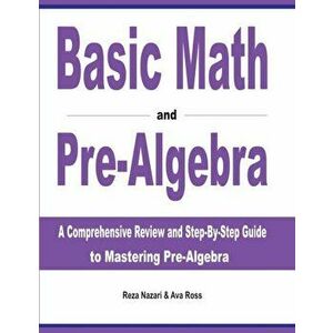Basic Math and Pre-Algebra: A Comprehensive Review and Step-by-Step Guide to Mastering Pre-Algebra, Paperback - Reza Nazari imagine