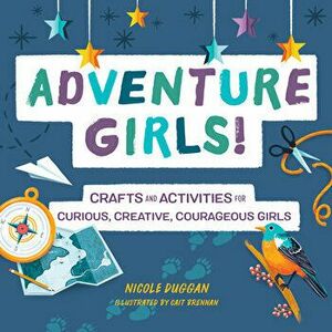 Adventure Girls!: Crafts and Activities for Curious, Creative, Courageous Girls, Paperback - Nicole Duggan imagine