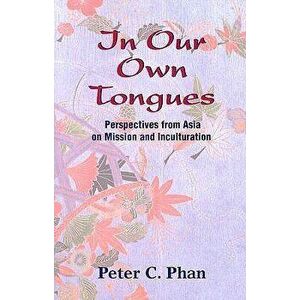 In Our Own Tongues: Perspectives from Asia on Mission and Inculturation, Paperback - Peter C. Phan imagine