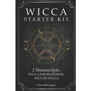 Wicca Starter Kit: 2 Manuscripts: Wicca for Beginner, Wiccan Spells, Paperback - Dora McGregor imagine