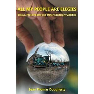 All My People Are Elegies: Essays, Prose Poems and Other Epistolary Oddities, Paperback - Sean Thomas Dougherty imagine