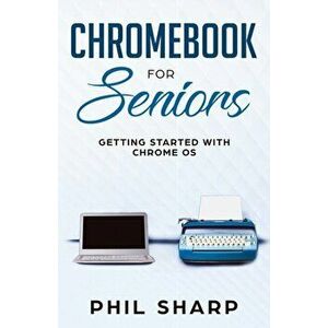 Chromebook for Seniors: Getting Started With Chrome OS, Paperback - Phil Sharp imagine