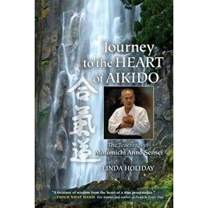 Journey to the Heart of Aikido: The Teachings of Motomichi Anno Sensei, Paperback - Linda Holiday imagine