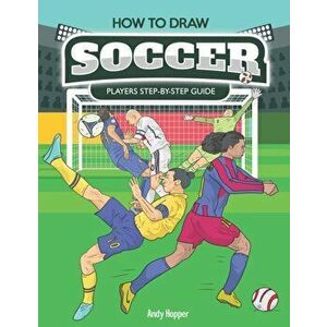 How to Draw Soccer Players Step-by-Step Guide: Best Soccer Drawing Book for You and Your Kids, Paperback - Andy Hopper imagine