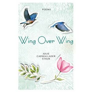 Wing Over Wing: Poems, Paperback - Julie Cadwallader Staub imagine