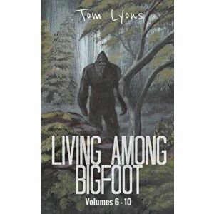 Living Among Bigfoot: Volumes 6-10, Paperback - Tom Lyons imagine