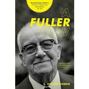 A Fuller View: Buckminster Fuller's Vision of Hope and Abundance for All, Paperback - L. Steven Sieden imagine