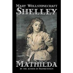 Mathilda by Mary Wollstonecraft Shelley, Fiction, Classics, Paperback - Mary Wollstonecraft Shelley imagine