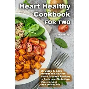 Heart Healthy Cookbook for Two 25 Quick & Easy Prevent and Reverse Heart Disease Recipes to Cook Low Cholesterol Meals in Less than 30 minutes, Paperb imagine