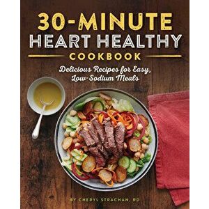 The 30-Minute Heart Healthy Cookbook: Delicious Recipes for Easy, Low-Sodium Meals, Paperback - Cheryl, Rd Strachan imagine