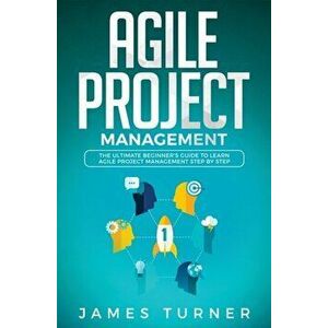Agile Project Management: The Ultimate Beginner's Guide to Learn Agile Project Management Step by Step, Paperback - James Turner imagine